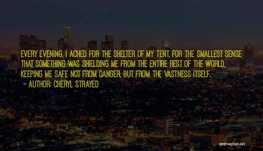 Cheryl Strayed Quotes: Every Evening, I Ached For The Shelter Of My Tent, For The Smallest Sense That Something Was Shielding Me From