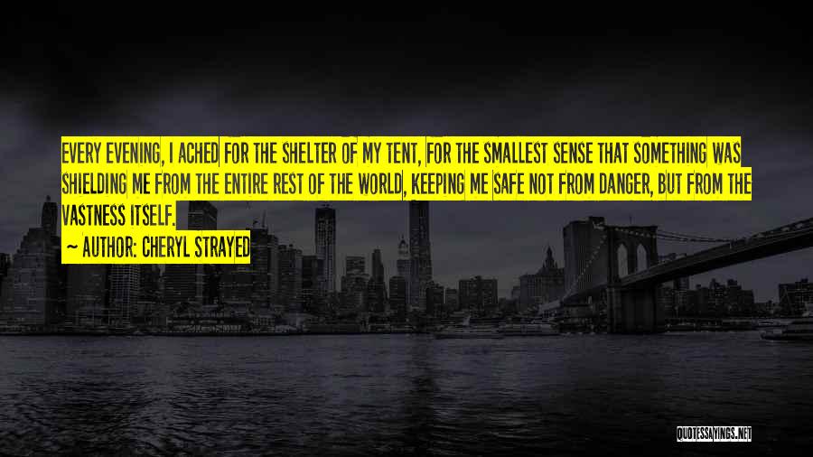 Cheryl Strayed Quotes: Every Evening, I Ached For The Shelter Of My Tent, For The Smallest Sense That Something Was Shielding Me From