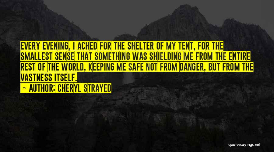 Cheryl Strayed Quotes: Every Evening, I Ached For The Shelter Of My Tent, For The Smallest Sense That Something Was Shielding Me From