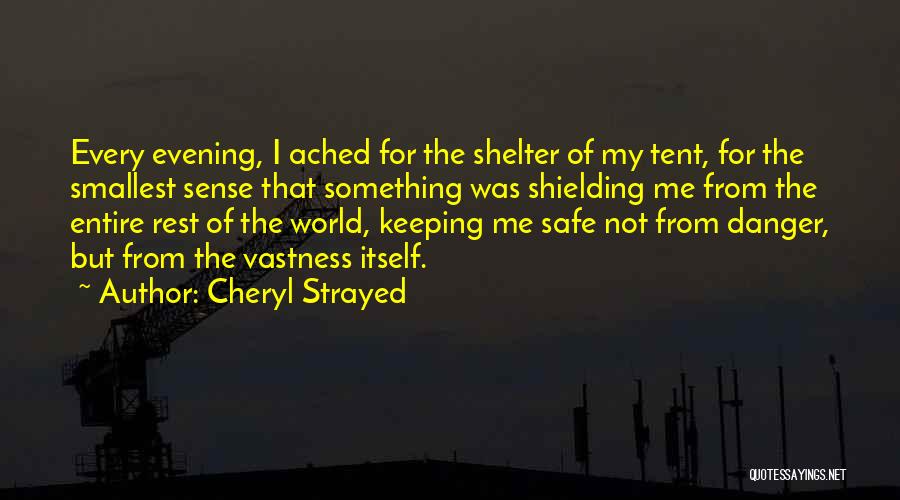 Cheryl Strayed Quotes: Every Evening, I Ached For The Shelter Of My Tent, For The Smallest Sense That Something Was Shielding Me From