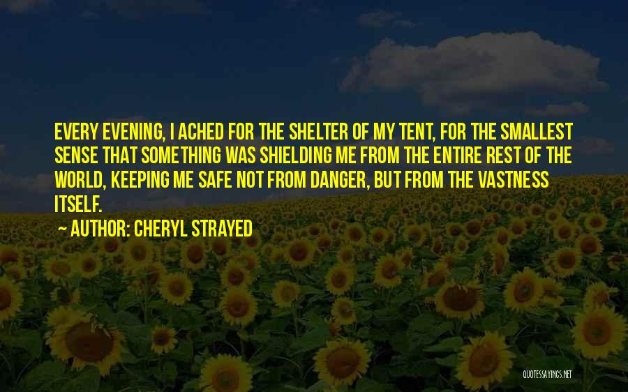 Cheryl Strayed Quotes: Every Evening, I Ached For The Shelter Of My Tent, For The Smallest Sense That Something Was Shielding Me From