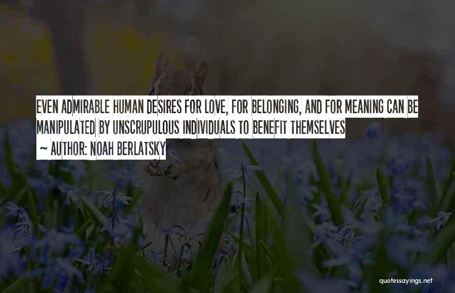 Noah Berlatsky Quotes: Even Admirable Human Desires For Love, For Belonging, And For Meaning Can Be Manipulated By Unscrupulous Individuals To Benefit Themselves