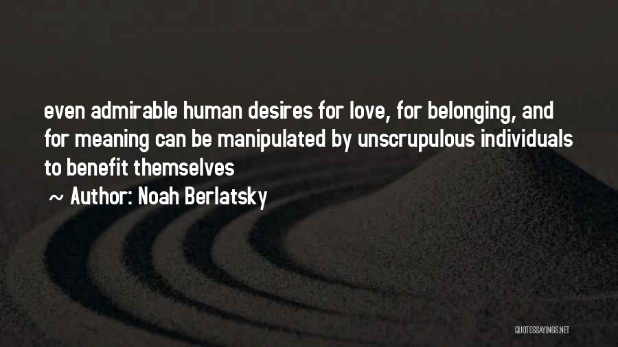 Noah Berlatsky Quotes: Even Admirable Human Desires For Love, For Belonging, And For Meaning Can Be Manipulated By Unscrupulous Individuals To Benefit Themselves