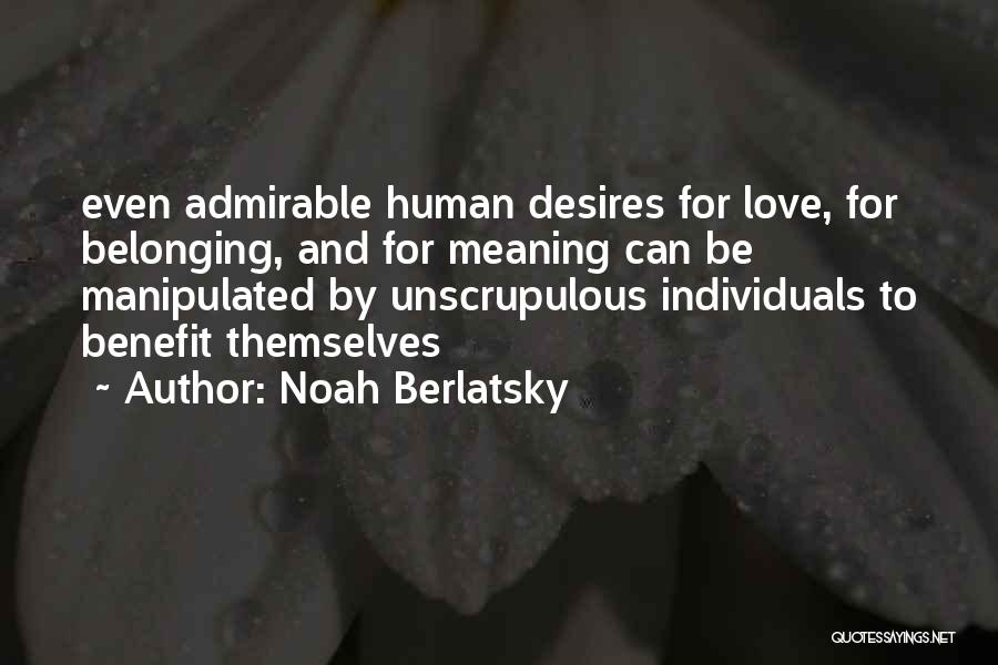 Noah Berlatsky Quotes: Even Admirable Human Desires For Love, For Belonging, And For Meaning Can Be Manipulated By Unscrupulous Individuals To Benefit Themselves