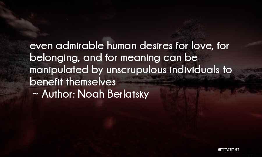 Noah Berlatsky Quotes: Even Admirable Human Desires For Love, For Belonging, And For Meaning Can Be Manipulated By Unscrupulous Individuals To Benefit Themselves