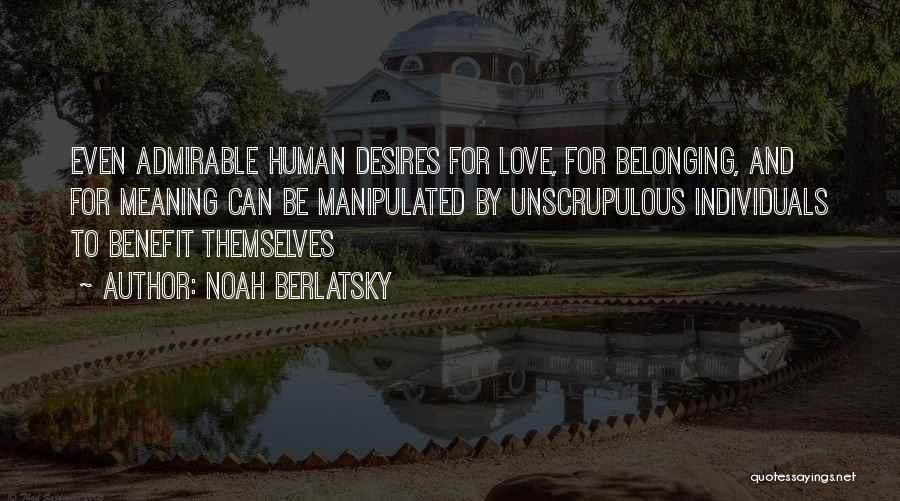 Noah Berlatsky Quotes: Even Admirable Human Desires For Love, For Belonging, And For Meaning Can Be Manipulated By Unscrupulous Individuals To Benefit Themselves