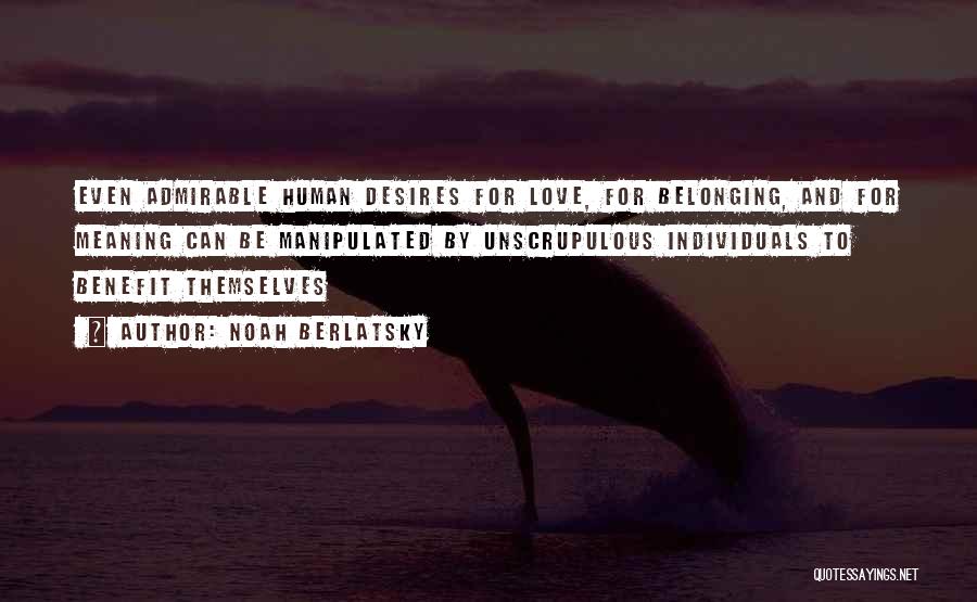 Noah Berlatsky Quotes: Even Admirable Human Desires For Love, For Belonging, And For Meaning Can Be Manipulated By Unscrupulous Individuals To Benefit Themselves