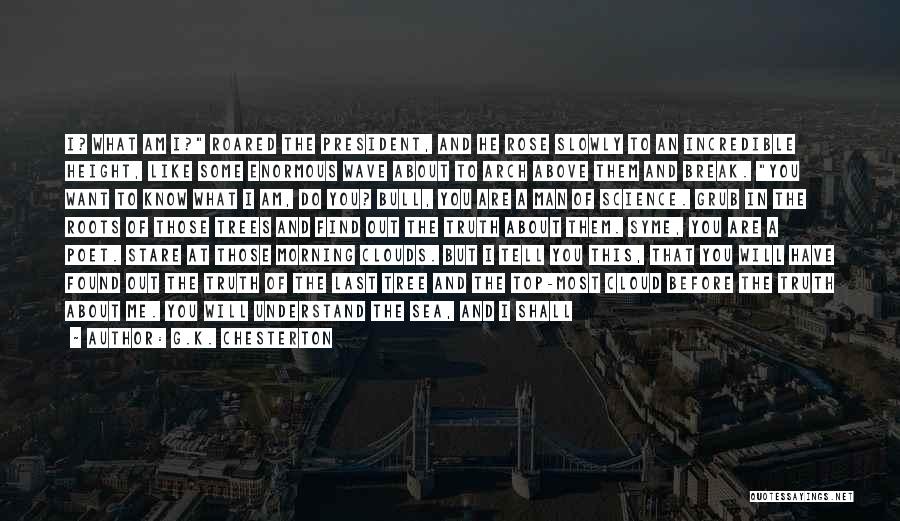 G.K. Chesterton Quotes: I? What Am I? Roared The President, And He Rose Slowly To An Incredible Height, Like Some Enormous Wave About