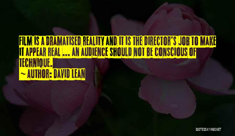 David Lean Quotes: Film Is A Dramatised Reality And It Is The Director's Job To Make It Appear Real ... An Audience Should
