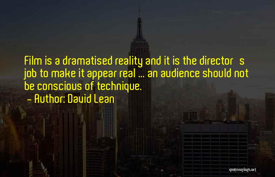 David Lean Quotes: Film Is A Dramatised Reality And It Is The Director's Job To Make It Appear Real ... An Audience Should