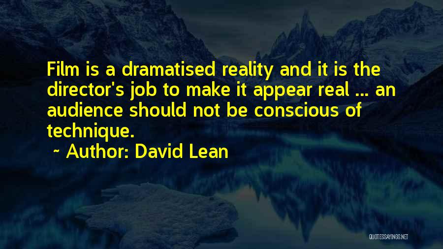David Lean Quotes: Film Is A Dramatised Reality And It Is The Director's Job To Make It Appear Real ... An Audience Should