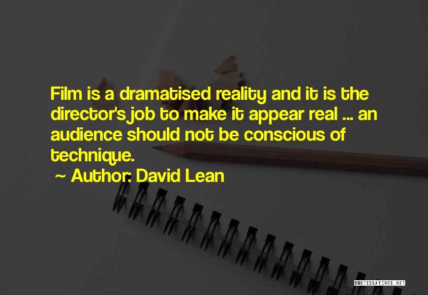 David Lean Quotes: Film Is A Dramatised Reality And It Is The Director's Job To Make It Appear Real ... An Audience Should