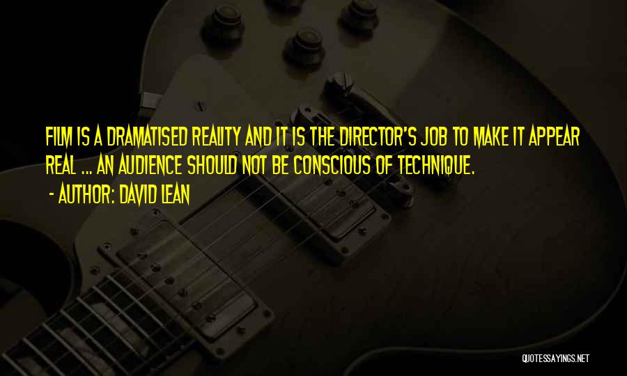 David Lean Quotes: Film Is A Dramatised Reality And It Is The Director's Job To Make It Appear Real ... An Audience Should