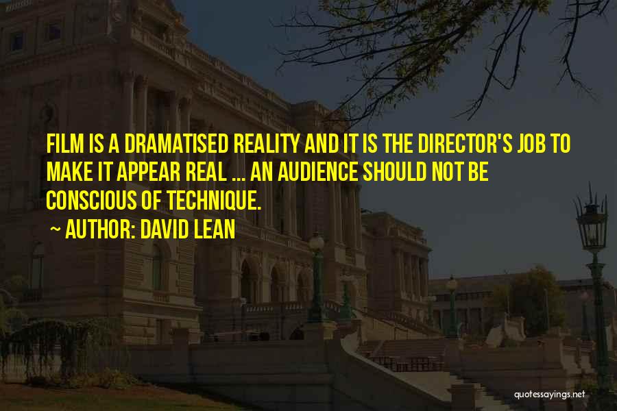 David Lean Quotes: Film Is A Dramatised Reality And It Is The Director's Job To Make It Appear Real ... An Audience Should