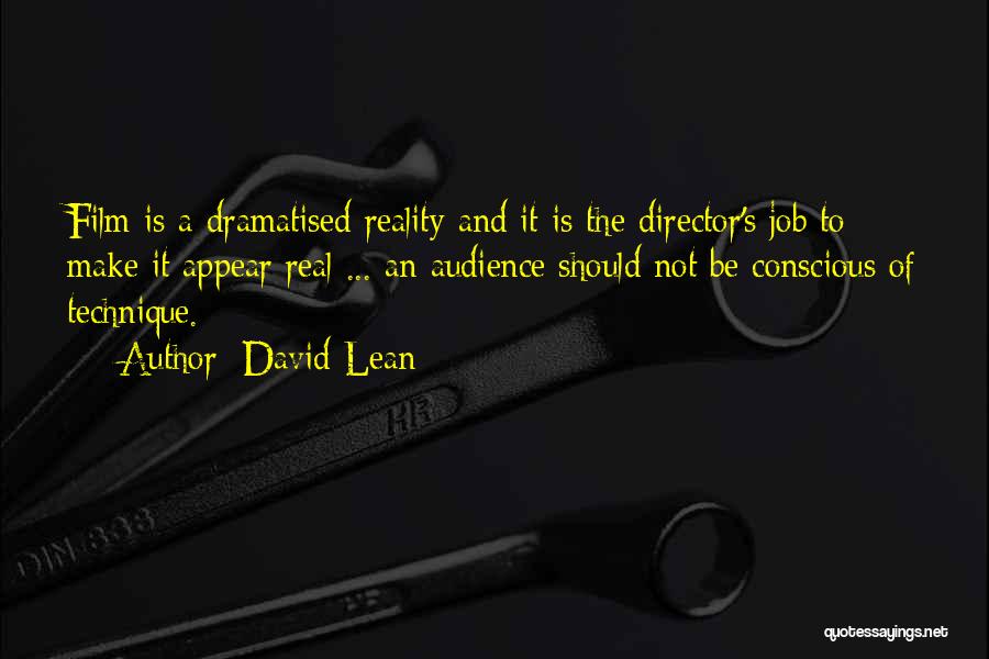 David Lean Quotes: Film Is A Dramatised Reality And It Is The Director's Job To Make It Appear Real ... An Audience Should