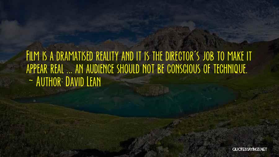 David Lean Quotes: Film Is A Dramatised Reality And It Is The Director's Job To Make It Appear Real ... An Audience Should