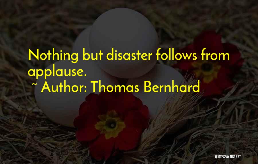 Thomas Bernhard Quotes: Nothing But Disaster Follows From Applause.