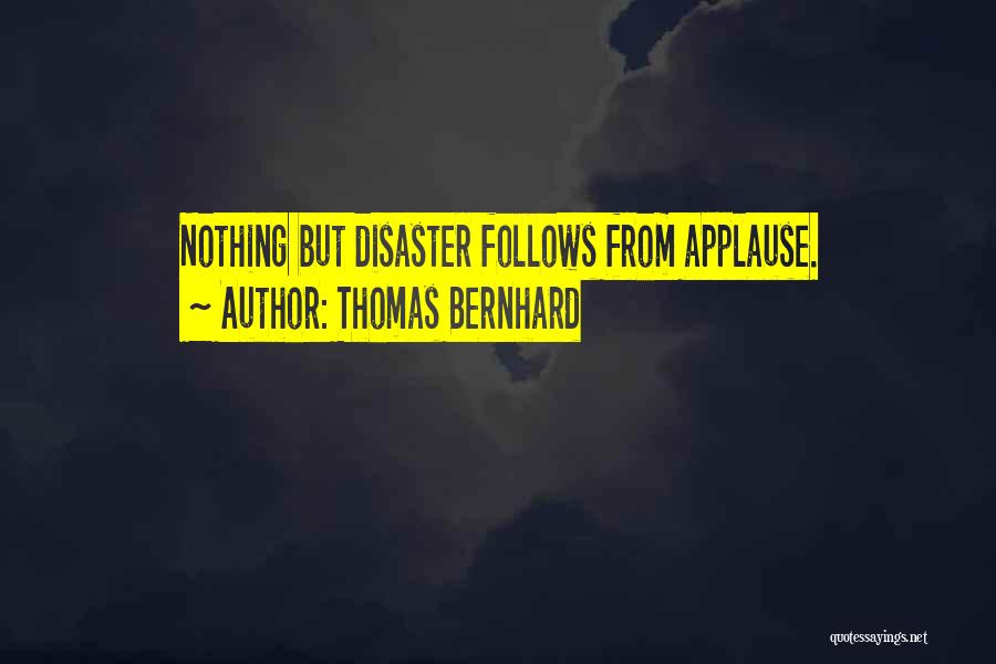 Thomas Bernhard Quotes: Nothing But Disaster Follows From Applause.