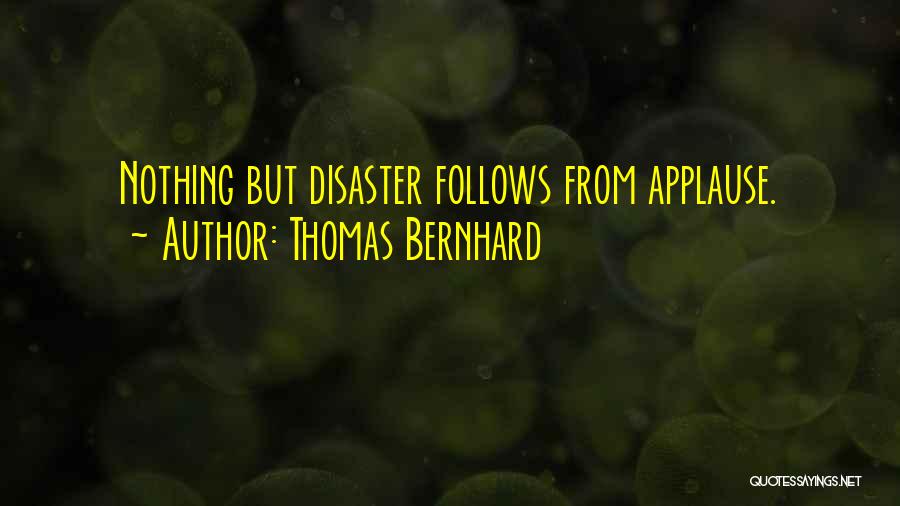 Thomas Bernhard Quotes: Nothing But Disaster Follows From Applause.
