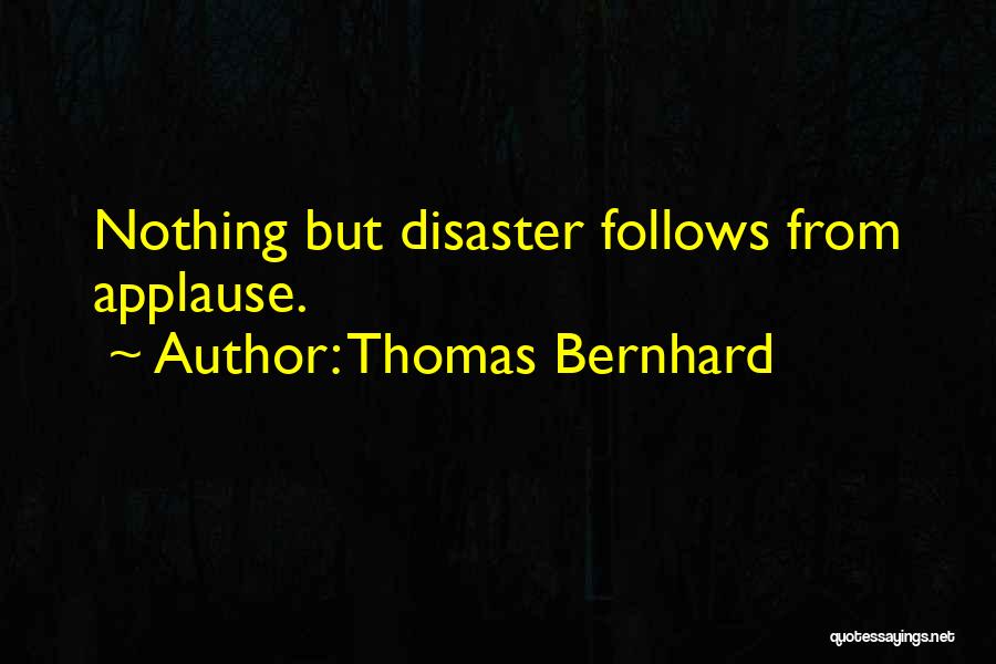 Thomas Bernhard Quotes: Nothing But Disaster Follows From Applause.