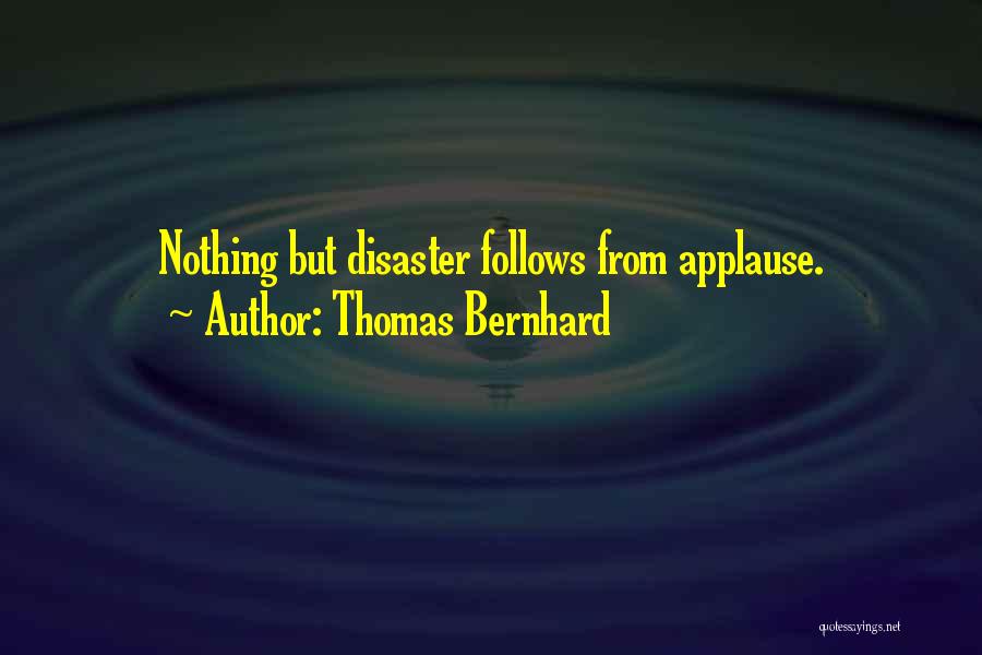 Thomas Bernhard Quotes: Nothing But Disaster Follows From Applause.