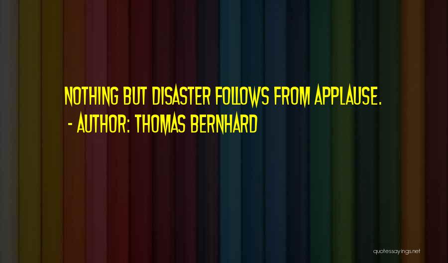 Thomas Bernhard Quotes: Nothing But Disaster Follows From Applause.