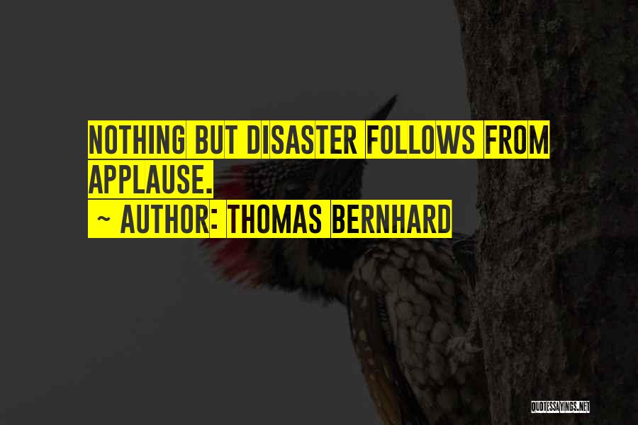 Thomas Bernhard Quotes: Nothing But Disaster Follows From Applause.