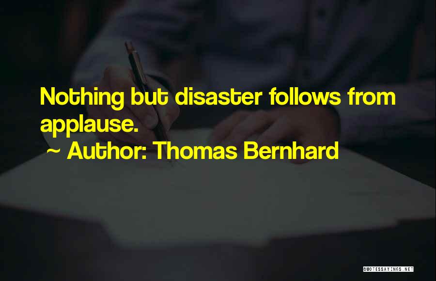 Thomas Bernhard Quotes: Nothing But Disaster Follows From Applause.