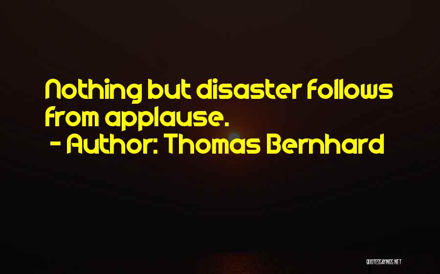 Thomas Bernhard Quotes: Nothing But Disaster Follows From Applause.