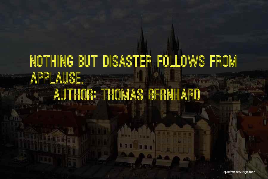 Thomas Bernhard Quotes: Nothing But Disaster Follows From Applause.