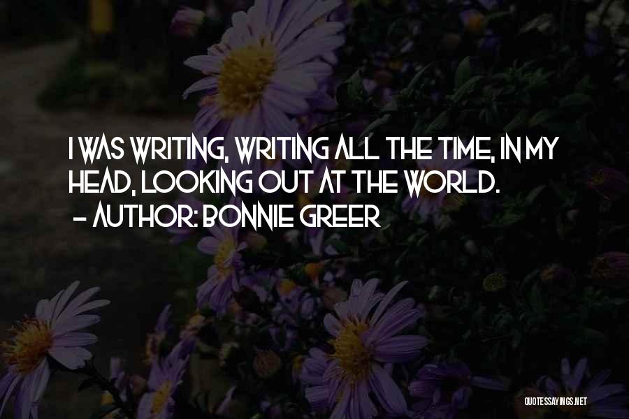 Bonnie Greer Quotes: I Was Writing, Writing All The Time, In My Head, Looking Out At The World.