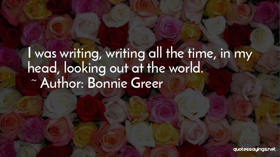 Bonnie Greer Quotes: I Was Writing, Writing All The Time, In My Head, Looking Out At The World.