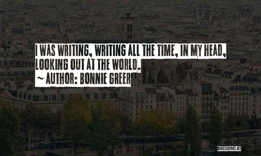 Bonnie Greer Quotes: I Was Writing, Writing All The Time, In My Head, Looking Out At The World.