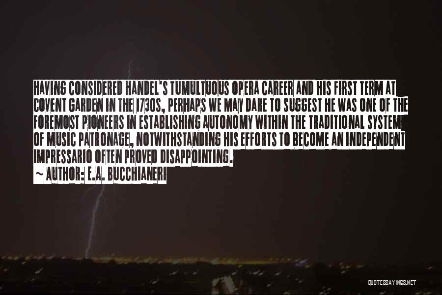 E.A. Bucchianeri Quotes: Having Considered Handel's Tumultuous Opera Career And His First Term At Covent Garden In The 1730s, Perhaps We May Dare