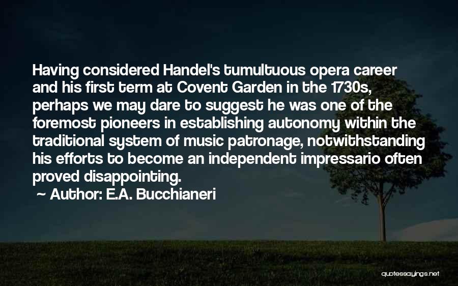 E.A. Bucchianeri Quotes: Having Considered Handel's Tumultuous Opera Career And His First Term At Covent Garden In The 1730s, Perhaps We May Dare