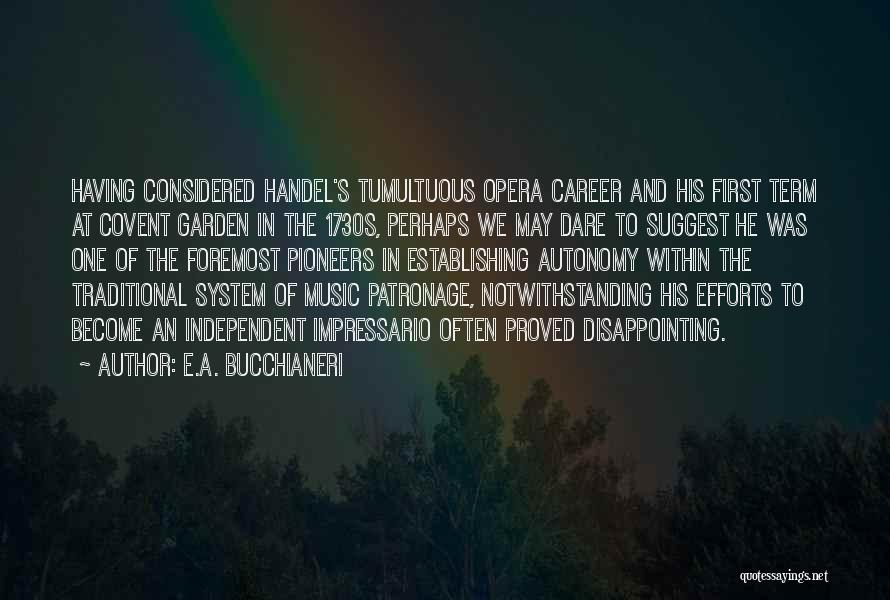 E.A. Bucchianeri Quotes: Having Considered Handel's Tumultuous Opera Career And His First Term At Covent Garden In The 1730s, Perhaps We May Dare