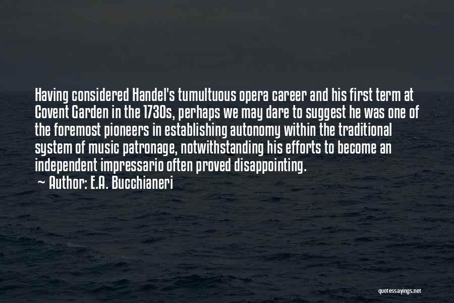 E.A. Bucchianeri Quotes: Having Considered Handel's Tumultuous Opera Career And His First Term At Covent Garden In The 1730s, Perhaps We May Dare