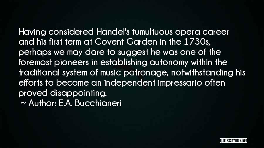 E.A. Bucchianeri Quotes: Having Considered Handel's Tumultuous Opera Career And His First Term At Covent Garden In The 1730s, Perhaps We May Dare