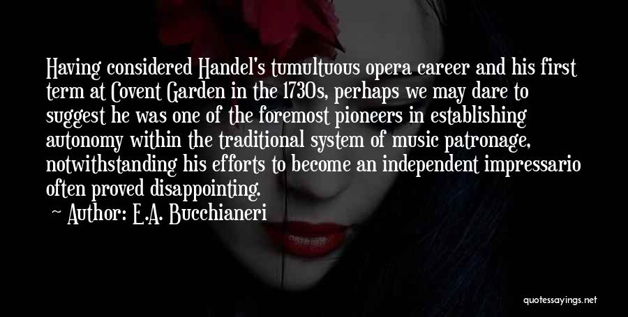 E.A. Bucchianeri Quotes: Having Considered Handel's Tumultuous Opera Career And His First Term At Covent Garden In The 1730s, Perhaps We May Dare