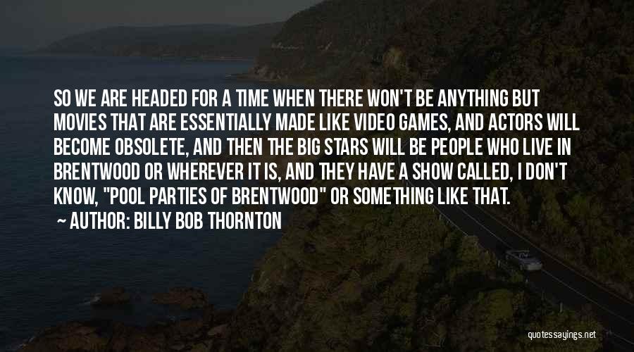 Billy Bob Thornton Quotes: So We Are Headed For A Time When There Won't Be Anything But Movies That Are Essentially Made Like Video