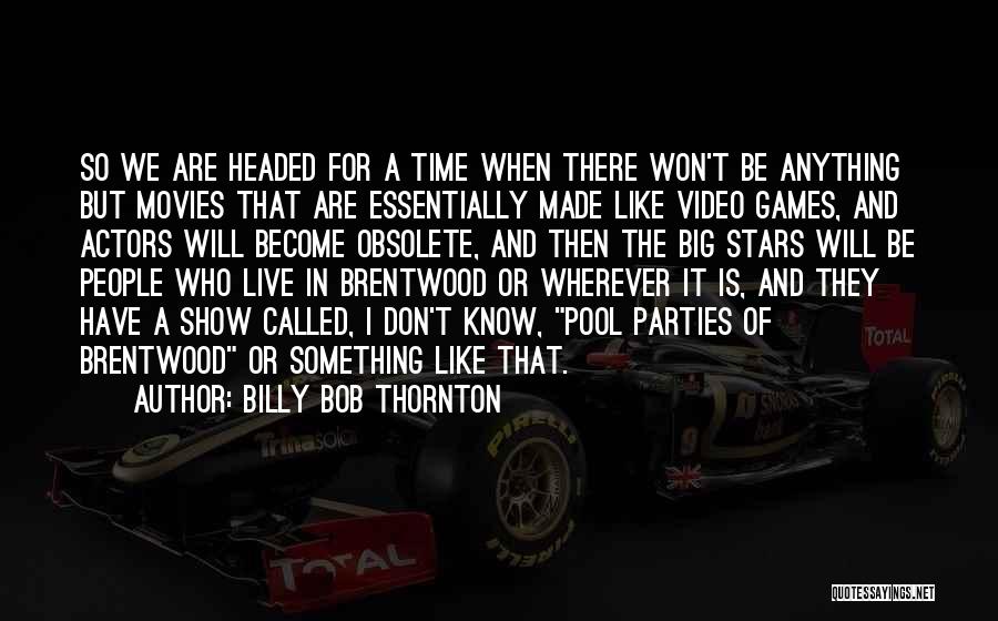 Billy Bob Thornton Quotes: So We Are Headed For A Time When There Won't Be Anything But Movies That Are Essentially Made Like Video