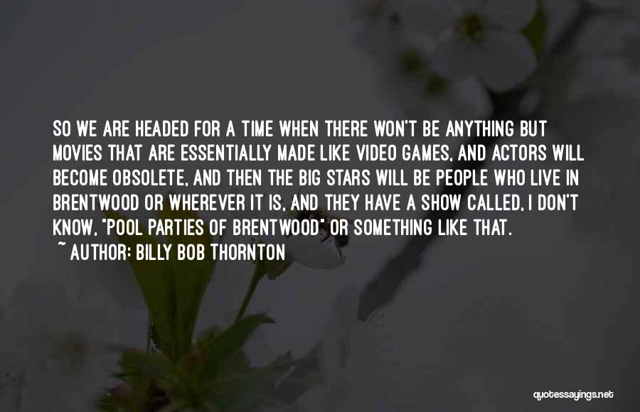 Billy Bob Thornton Quotes: So We Are Headed For A Time When There Won't Be Anything But Movies That Are Essentially Made Like Video