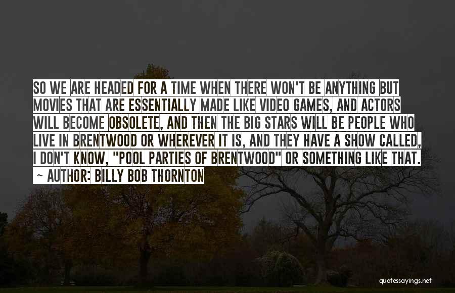 Billy Bob Thornton Quotes: So We Are Headed For A Time When There Won't Be Anything But Movies That Are Essentially Made Like Video