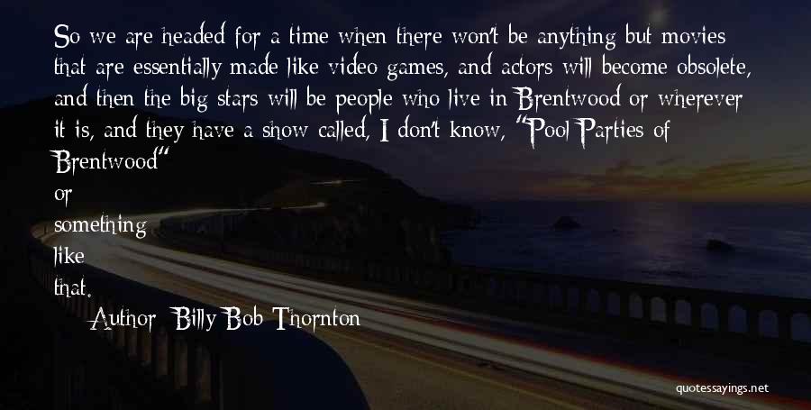 Billy Bob Thornton Quotes: So We Are Headed For A Time When There Won't Be Anything But Movies That Are Essentially Made Like Video