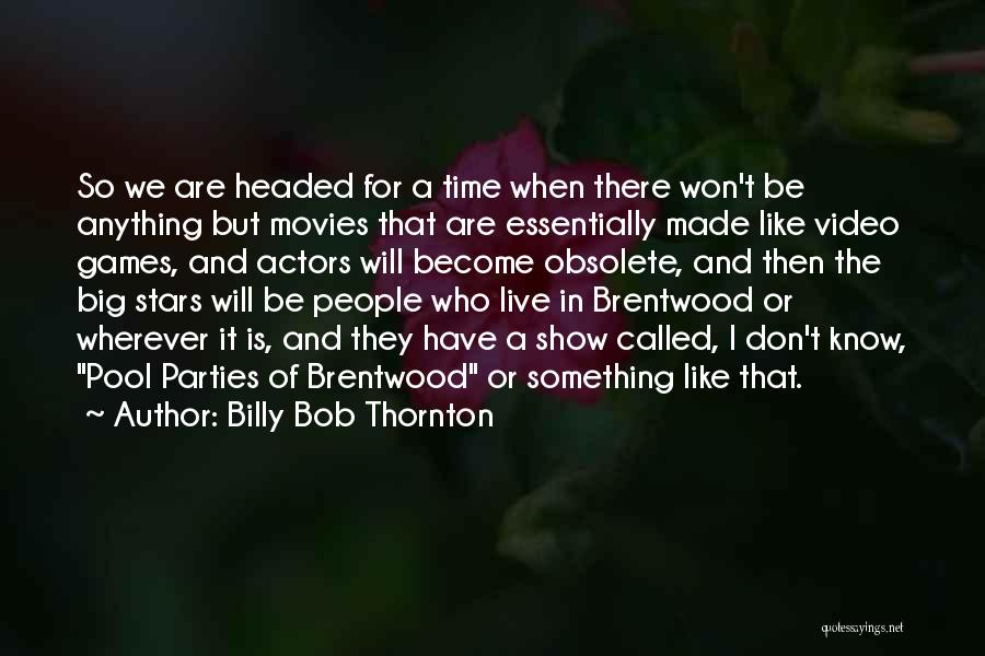 Billy Bob Thornton Quotes: So We Are Headed For A Time When There Won't Be Anything But Movies That Are Essentially Made Like Video