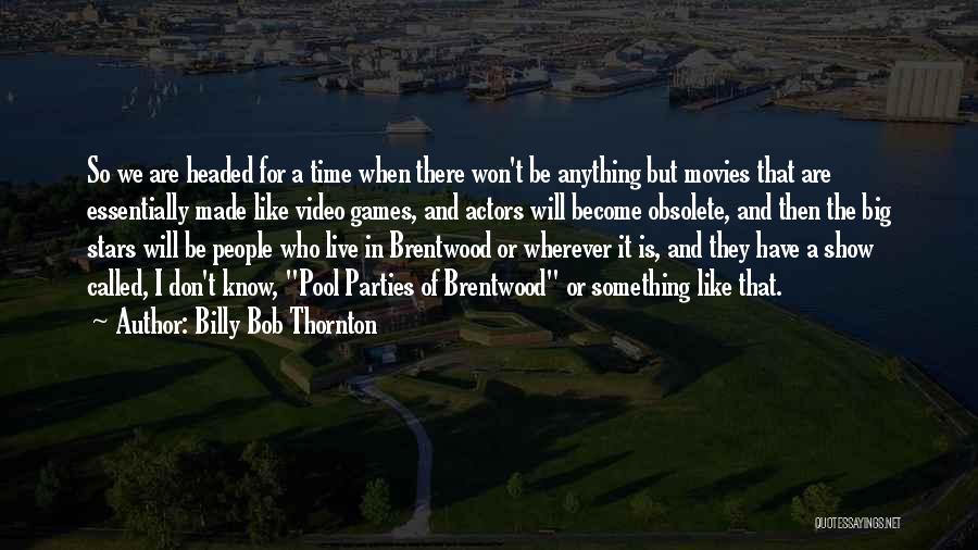 Billy Bob Thornton Quotes: So We Are Headed For A Time When There Won't Be Anything But Movies That Are Essentially Made Like Video