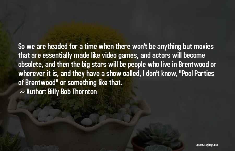 Billy Bob Thornton Quotes: So We Are Headed For A Time When There Won't Be Anything But Movies That Are Essentially Made Like Video