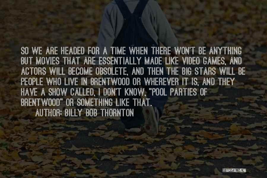 Billy Bob Thornton Quotes: So We Are Headed For A Time When There Won't Be Anything But Movies That Are Essentially Made Like Video