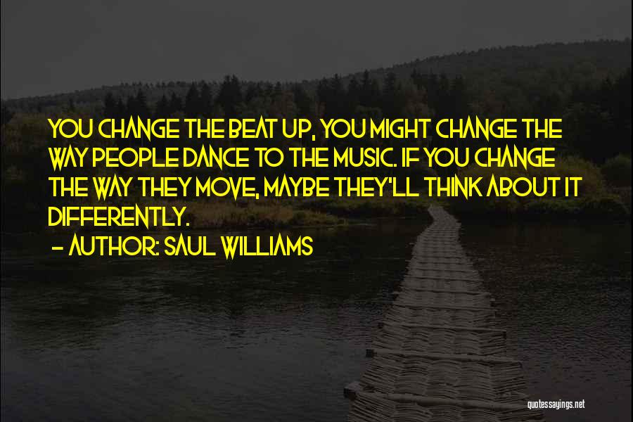 Saul Williams Quotes: You Change The Beat Up, You Might Change The Way People Dance To The Music. If You Change The Way