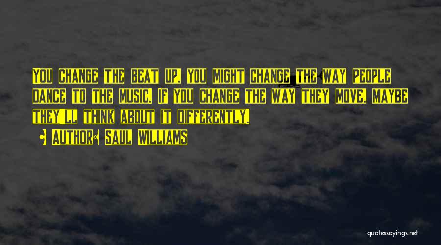 Saul Williams Quotes: You Change The Beat Up, You Might Change The Way People Dance To The Music. If You Change The Way